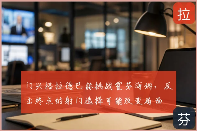 门兴格拉德巴赫挑战霍芬海姆，反击终点的射门选择可能改变局面
