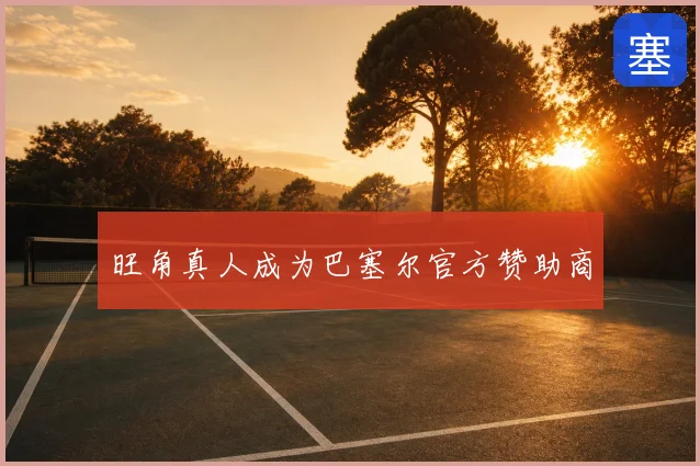 旺角真人成为巴塞尔官方赞助商